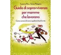 Guida di sopravvivenza per mamme che lavorano. Come correre di meno e godersi di più la vita