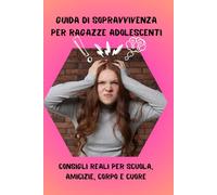 Guida di sopravvivenza per ragazze adolescenti: Manuale pratico per migliorare autostima, relazioni e crescita personale. Consigli utili per gestire ... scuola e cambiamenti durante l’adolescenza.