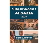 GUIDA DI VIAGGIO A ALSAZIA 2025: Dove i vigneti incontrano le cattedrali