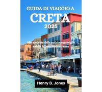 GUIDA DI VIAGGIO A CRETA 2025: Alla scoperta delle antiche meraviglie e della felicità mediterranea