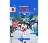 GUIDA DI VIAGGIO A KYOTO: 100 LUOGHI DA VISITARE NEL 2026: Esplora antichi templi, giardini nascosti, strade tradizionali, locali dove gustare la ... nella capitale culturale del Giappone.