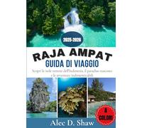 GUIDA DI VIAGGIO A RAJA AMPAT 2025-2026 (A COLORI): Scopri le isole remote dell'Indonesia, il paradiso nascosto e le avventure indimenticabili