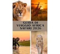 GUIDA DI VIAGGIO AFRICA SAFARI 2026: Safari indimenticabili in Kenya, Tanzania, Botswana e oltre - Per ogni viaggiatore e per ogni budget