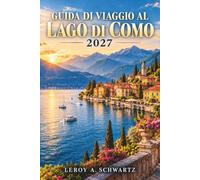 Guida di viaggio al Lago di Como 2027: Esplora Bellagio, Varenna e Menaggio con consigli sui traghetti, ville, giardini, escursioni giornaliere a ... pianificazione stagionale e budget quotidiani