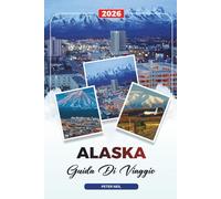 GUIDA DI VIAGGIO ALASKA 2026: Crociere e Parchi Nazionali, Denali e ghiacciai, Avventure nella fauna selvatica, Aurora boreale e viaggi su strada