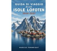 Guida di Viaggio alle Isole Lofoten 2026-2027: Pianifica il tuo primo viaggio con sicurezza: itinerari, escursioni, villaggi di pescatori, aurora ... onesti su stagioni, costi e spostamenti