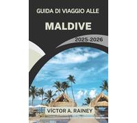 GUIDA DI VIAGGIO ALLE MALDIVE 2025-2026: Alla scoperta della vita sull'isola, delle meraviglie dell'oceano e delle fughe senza tempo