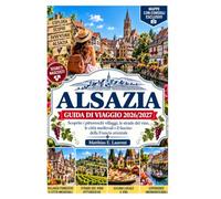 Guida di viaggio Alsazia 2026/2027: Scopri villaggi da fiaba, strade tra i vigneti, borghi medievali e il fascino della Francia orientale.