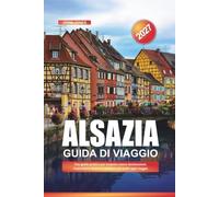 GUIDA DI VIAGGIO ALSAZIA 2027: Una guida pratica per scoprire nuove destinazioni, risparmiare denaro e rendere ogni viaggio più facile