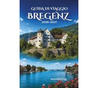 GUIDA DI VIAGGIO BREGENZ 2026-2027: Scopri la bellezza del Lago di Costanza e delle Prealpi