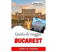 GUIDA DI VIAGGIO BUCAREST 2026-2027: Un pratico compagno per la capitale della Romania con consigli su cosa vedere, dove mangiare, come muoversi e quali escursioni scegliere.