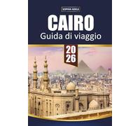 GUIDA DI VIAGGIO CAIRO 2026: Piramidi di Giza, Gran Museo Egiziano e Crociere sul Nilo - Gemme nascoste, cibo locale, souk e itinerari intelligenti di 2-5 giorni per visitatori alla prima esperienza