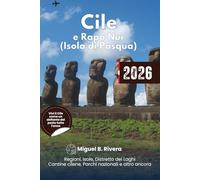 Guida di Viaggio Cile e Rapa Nui (Isola di Pasqua) 2026: Esplora tutte le regioni, le cantine cilene, i parchi nazionali, la cultura, le attrazioni ... le gite di un giorno e gli itinerari