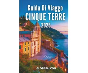 GUIDA DI VIAGGIO CINQUE TERRE 2025: Il tuo compagno essenziale per le gemme costiere italiane