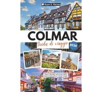Guida di viaggio Colmar 2026: Scopri l'Alsazia, Francia, attraverso architetture storiche, rotte vinico, cultura locale, festival stagionali, angoli nascosti e consigli di viaggio