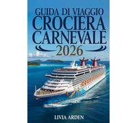 GUIDA DI VIAGGIO CROCIERA DI CARNEVALE 2026: Scopri Itinerari, Esperienze e Segreti della Migliore Crociera di Carnevale