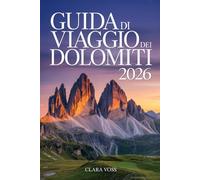 GUIDA DI VIAGGIO DEI DOLOMITI 2026: Il Manuale Completo del Viaggiatore per Escursionismo, Sci, Cultura e Cucina nelle Vette mozzafiato d'Italia