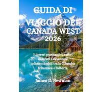 GUIDA DI VIAGGIO DEL CANADA WEST 2026: Itinerari panoramici, tesori nascosti e avventure indimenticabili tra la Columbia Britannica e l'Alberta.
