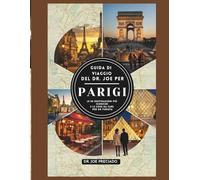 Guida Di Viaggio Del Dr. Joe Per Parigi 2025-2026: Le 50 Destinazioni Più Iconiche E Le Cose Da Fare Per Un Turista