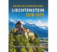 GUIDA DI VIAGGIO DEL LIECHTENSTEIN 2026-2027: Scopri le vette alpine, i castelli reali, i tesori nascosti, la cultura locale e avventure panoramiche.