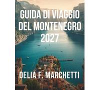 GUIDA DI VIAGGIO DEL MONTENEGRO 2027: Tutto ciò che ti serve per esplorare il Montenegro, la baia di Cattaro e la costa adriatica con le sue splendide ... itinerari di viaggio facili da percorrere.