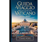 Guida di Viaggio della Città del Vaticano 2026-2027: La guida essenziale per principianti alla Basilica di San Pietro, alla Cappella Sistina, ai Musei ... Giubileare Straordinario di San Francesco