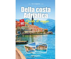 GUIDA DI VIAGGIO DELLA COSTA ADRIATICA 2027: Guida per viaggiatori alle Acque di Cristallo, alle Città Fortificate e alla Magia Silenziosa del Salto tra le Isole