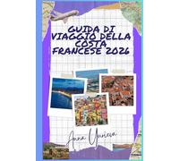 GUIDA DI VIAGGIO DELLA COSTA FRANCESE 2026: Una guida semplice e pratica a Nizza, Monaco, Cannes, Saint-Tropez, spiagge, gastronomia e avventure costiere.