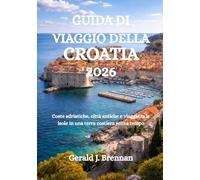 GUIDA DI VIAGGIO DELLA CROATIA 2026: Coste adriatiche, città antiche e viaggi tra le isole in una terra costiera senza tempo