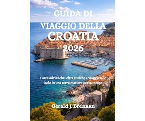 GUIDA DI VIAGGIO DELLA CROATIA 2026: Coste adriatiche, città antiche e viaggi tra le isole in una terra costiera senza tempo