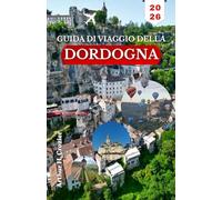 GUIDA DI VIAGGIO DELLA DORDOGNA 2026: Un itinerario pratico per visitare borghi collinari, escursioni in canoa, siti romanici e mercati locali.