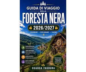 GUIDA DI VIAGGIO DELLA FORESTA NERA: LA TUA GUIDA COMPLETA AL PAESAGGIO PIÙ ROMANTICO DELLA GERMANIA, DOVE TI ASPETTANO VILLAGGI DA FIABA, FORESTE ... MONTUOSI PIÙ INCANTEVOLI DELLA GERMANIA.