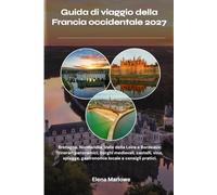 Guida di viaggio della Francia occidentale 2027: Bretagna, Normandia, Valle della Loira e Bordeaux: itinerari panoramici, borghi medievali, castelli, ... gastronomia locale e consigli pratici.