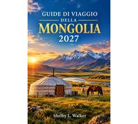 Guida di viaggio della Mongolia 2027: Avventure a cavallo nelle steppe, pianificazione del Naadam e strategie di bilancio per le regioni del Gobi e dell'Altai