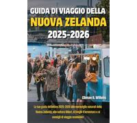 GUIDA DI VIAGGIO DELLA NUOVA ZELANDA 2025-2026: La tua guida definitiva 2025-2026 alle meraviglie naturali della Nuova Zelanda, alla cultura Māori, ai ... e ai consigli di viaggio economici
