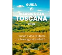 GUIDA DI VIAGGIO DELLA TOSCANA 2026: "Scopri il Vino, la Storia e Paesaggi Mozzafiato"