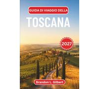 Guida di viaggio della Toscana 2027: Itinerari pratici attraverso Firenze, Siena, Cortona e la Val d'Orcia, con strade di campagna fiancheggiate da Bistecca, Brunello e cipressi