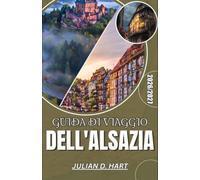 GUIDA DI VIAGGIO DELL'ALSAZIA 2026/2027: Strasburgo, Colmar e la Strada del Vino: borghi, vigneti e mercatini di Natale lungo il confine franco-tedesco.