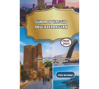 Guida di viaggio dell'Azerbaigian 2026/2027: Alla scoperta della bellezza e dello spirito dell'Azerbaigian