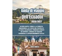 Guida di viaggio dell'Ecuador 2026/2027: Scopri Quito, Cuenca, la foresta amazzonica, la costa del Pacifico e le isole Galápagos: itinerari guidati da esperti, consigli di viaggio essenziali e approfo