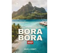 GUIDA DI VIAGGIO DI BORA BORA 2027: Tutto ciò che ti serve per esplorare la laguna più bella del mondo, tra spiagge meravigliose, ottimo cibo e itinerari semplici.