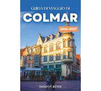 GUIDA DI VIAGGIO DI COLMAR 2026-2027: Città Vecchia a graticcio dell'Alsazia, Piccola Venezia, Strada dei Vini e mercatini di Natale | Itinerari, gite in giornata, mappe e consigli per mangiare