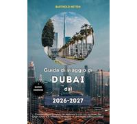 Guida di viaggio di Dubai dal 2026 al 2027: Il tuo compagno completo per esplorare la città con sicurezza, dai luoghi iconici e le avventure nel deserto al cibo locale, cultura e consigli pratici