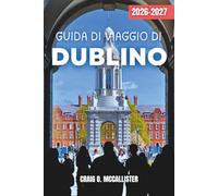 GUIDA DI VIAGGIO DI DUBLINO 2026-2027: Un pratico compagno della capitale d’Irlanda con itinerari locali, luoghi storici, cultura dei pub, eventi ... escursioni di un giorno e ristorazione locale