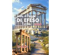 Guida di Viaggio di Efeso Turchia: Con SELCUK, rovine archeologiche, consigli per famiglie, storia antica, templi, segreti locali con mappe e gite di un giorno a Smirne