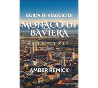 Guida di viaggio di Monaco di Baviera 2026-2027: Abbina Marienplatz e Nymphenburg ai quartieri dei musei, alle passeggiate nel Giardino Inglese, ai ... alla cucina bavarese e alle escursioni alpine