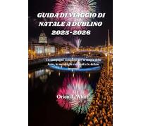 GUIDA DI VIAGGIO DI NATALE A DUBLINO 2025-2026: Un compagno completo per la magia delle feste, le meraviglie culturali e le delizie invernali