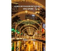GUIDA DI VIAGGIO DI NATALE A SINGAPORE: Scopri luci magiche, mercatini festivi e tradizioni natalizie nella Città del Leone nel 2025 e oltre