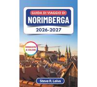 Guida di viaggio di Norimberga 2026-2027 (A colori): Alla scoperta del Castello Imperiale, delle mura del centro storico, della cucina francone e del ... con consigli pratici, itinerari e mappe