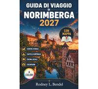 Guida di viaggio di Norimberga 2027 (A colori): Pianifica il centro storico, il Castello Imperiale, i musei, la cucina locale, i trasporti pubblici, ... giornaliere, i costi e gli itinerari pratici